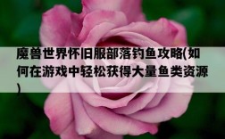 魔獸世界懷舊服部落釣魚攻略，如何在游戲中輕松獲得大量魚類資源