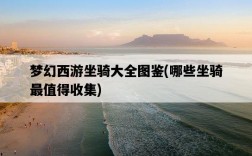 夢幻西游坐騎大全圖鑒，哪些坐騎最值得收集