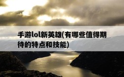 手游lol新英雄，有哪些值得期待的特點和技能
