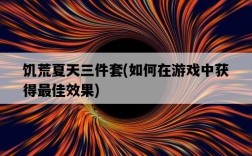 饑荒夏天三件套，如何在游戲中獲得最佳效果