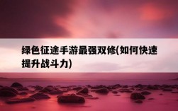 綠色征途手游最強雙修，如何快速提升戰斗力