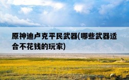 原神迪盧克平民武器，哪些武器適合不花錢的玩家