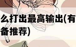 碎夢怎么打出最高輸出，有哪些技巧和裝備推薦