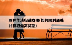 原神華清歸藏攻略，如何順利通關并獲取最高獎勵