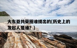 大東亞共榮圈誰提出的，歷史上的發起人是誰？