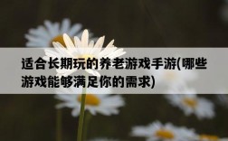 適合長期玩的養老游戲手游，哪些游戲能夠滿足你的需求