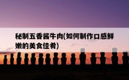 秘制五香醬牛肉，如何制作口感鮮嫩的美食佳肴