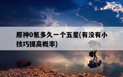 原神0氪多久一個五星，有沒有小技巧提高概率