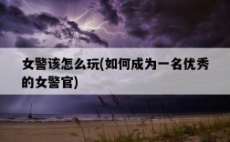 女警該怎么玩，如何成為一名優秀的女警官