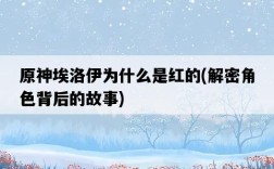 原神埃洛伊為什么是紅的，解密角色背后的故事