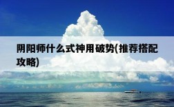 陰陽師什么式神用破勢，推薦搭配攻略