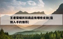 王者榮耀折扣商店有哪些皮膚，值得入手的推薦