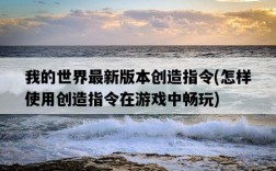 我的世界最新版本創造指令，怎樣使用創造指令在游戲中暢玩