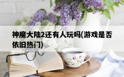神魔大陸2還有人玩嗎，游戲是否依舊熱門