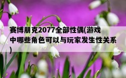 賽博朋克2077全部性偶，游戲中哪些角色可以與玩家發生性關系