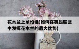 花木蘭上單怕誰，如何在英雄聯盟中發揮花木蘭的最大優勢