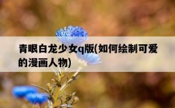 青眼白龍少女q版，如何繪制可愛的漫畫人物