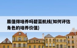 凰值得培養嗎碧藍航線，如何評估角色的培養價值