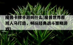 魔獸卡牌手游叫什么，魔獸世界原班人馬打造，暢玩經典戰斗策略游戲