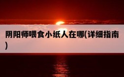 陰陽師喂食小紙人在哪，詳細指南