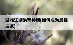 游戲江湖洪荒神話，如何成為最強玩家