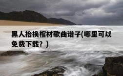 黑人抬換棺材歌曲譜子，哪里可以免費下載？
