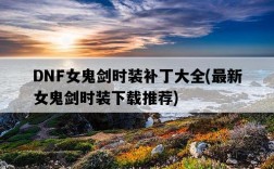 DNF女鬼劍時裝補丁大全，最新女鬼劍時裝下載推薦