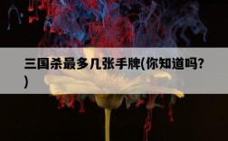 三國殺最多幾張手牌，你知道嗎？