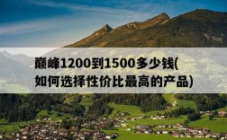 巔峰1200到1500多少錢，如何選擇性價比最高的產品