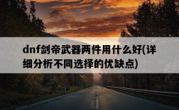 dnf劍帝武器兩件用什么好，詳細分析不同選擇的優缺點