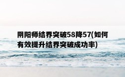 陰陽師結界突破58降57，如何有效提升結界突破成功率