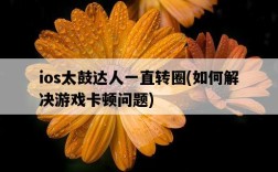 ios太鼓達人一直轉圈，如何解決游戲卡頓問題