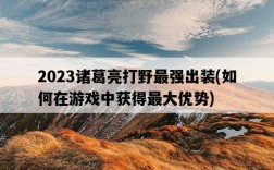 2023諸葛亮打野最強出裝，如何在游戲中獲得最大優勢