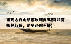 寶雞太白山旅游攻略自駕游，如何規劃行程，避免路途不便
