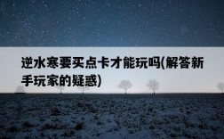 逆水寒要買點卡才能玩嗎，解答新手玩家的疑惑