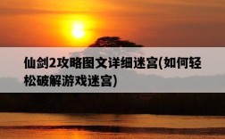 仙劍2攻略圖文詳細迷宮，如何輕松破解游戲迷宮