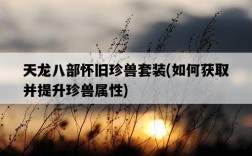 天龍八部懷舊珍獸套裝，如何獲取并提升珍獸屬性