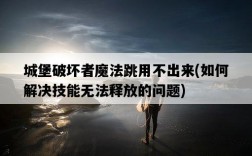 城堡破壞者魔法跳用不出來，如何解決技能無法釋放的問題