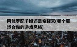 阿修羅配千姬還是帝釋天，哪個更適合你的游戲風格