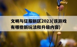 文明與征服新區2023，該游戲有哪些新玩法和升級內容