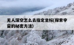 無人深空怎么去指定坐標，探索宇宙的秘密方法