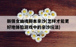 新倩女幽魂腳本親沙，怎樣才能更好地體驗游戲中的親沙玩法