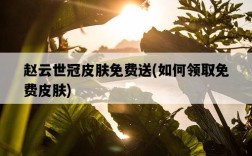 趙云世冠皮膚免費送,如何領取免費皮膚