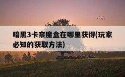 暗黑3卡奈魔盒在哪里獲得，玩家必知的獲取方法