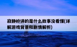 寂靜嶺講的是什么故事沒看懂，詳解游戲背景和劇情解析
