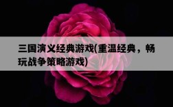 三國演義經典游戲，重溫經典，暢玩戰爭策略游戲