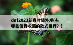 dnf2023新春時裝外觀，有哪些值得收藏的款式推薦？