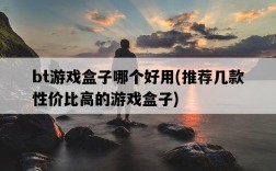 bt游戲盒子哪個好用，推薦幾款性價比高的游戲盒子