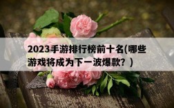 2023手游排行榜前十名，哪些游戲將成為下一波爆款？