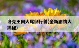 洛克王國大尾倒行獸，全新劇情大揭秘